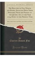 The Beauties of Fox, North, and Burke, Selected from Their Speeches, from the Passing of the Quebec Act, in the Year 1774, Down to the Present Time: With a Copious Index to the Whole, and an Address to the Public (Classic Reprint): With a Copious Index to the Whole, and an Address to the Public (Classic Reprint)