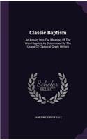 Classic Baptism: An Inquiry Into the Meaning of the Word Baptizo as Determined by the Usage of Classical Greek Writers