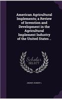 American Agricultural Implements; a Review of Invention and Development in the Agricultural Implement Industry of the United States ..