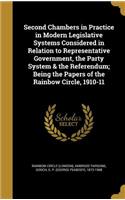 Second Chambers in Practice in Modern Legislative Systems Considered in Relation to Representative Government, the Party System & the Referendum; Being the Papers of the Rainbow Circle, 1910-11