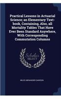 Practical Lessons in Actuarial Science; an Elementary Text-book, Containing, Also, all Mortality Tables That Have Ever Been Standard Anywhere, With Corresponding Commutation Columns