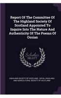 Report of the Committee of the Highland Society of Scotland Appointed to Inquire Into the Nature and Authenticity of the Poems of Ossian