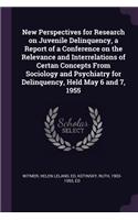New Perspectives for Research on Juvenile Delinquency, a Report of a Conference on the Relevance and Interrelations of Certan Concepts From Sociology and Psychiatry for Delinquency, Held May 6 and 7, 1955