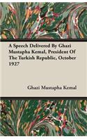 Speech Delivered By Ghazi Mustapha Kemal, President Of The Turkish Republic, October 1927