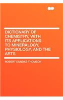 Dictionary of Chemistry, with Its Applications to Mineralogy, Physiology, and the Arts