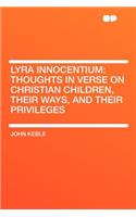 Lyra Innocentium: Thoughts in Verse on Christian Children, Their Ways, and Their Privileges