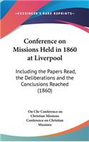 Conference on Missions Held in 1860 at Liverpool: Including the Papers Read, the Deliberations and the Conclusions Reached (1860)