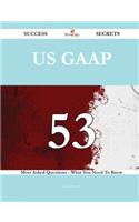 US GAAP 53 Success Secrets - 53 Most Asked Questions On US GAAP - What You Need To Know
