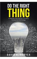 Do The Right Thing: in Business Improvement, Including Process and Technology