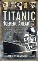 Titanic - 'Iceberg Ahead'': The Story of the Disaster by Some of Those Who Were There