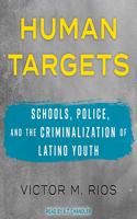 Human Targets: Schools, Police, and the Criminalization of Latino Youth: Schools, Police, and the Criminalization of Latino Youth