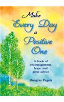 Make Every Day a Positive One: A Book of Encouragement, Hope, and Great Advice