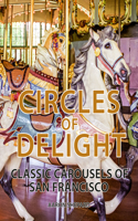 Circles of Delight: Classic Carousels of San Francisco, with Over 100 Photos of the Golden Gate Park Carousel, the Yerba Buena Gardens Carousel, and the San Francisco Z