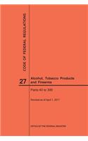 Code of Federal Regulations Title 27, Alcohol, Tobacco Products and Firearms, Parts 40-399, 2017: (Code of Federal Regulations)