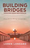 Building Bridges: Dissolving Human Indifferences: Prison Ministry Writings and Much More