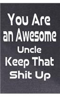 You Are an Awesome Uncle, Keep That Shit Up: Journal Appreciation Gift For Uncle ( 6 x 9 - 120 Dark Designed Grey Wallpaper with White Funny Quote Cover) Give as a Wonderful Beautiful Gift To U