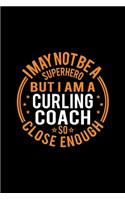 I May Not Be A Superhero But I'm A Curling Coach So Close Enough: Lined Journal, 120 Pages, 6x9 Sizes, Funny Curling Coach Notebook Gift for Team Coaches
