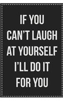 If You Can't Laugh at Yourself I'll Do It for You: College Ruled Notebook - Novelty Lined Journal - Gift Card Alternative - Perfect Keepsake For Passive Aggressive People