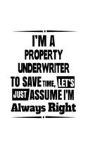 I'm A Property Underwriter To Save Time, Let's Assume That I'm Always Right: Funny Property Underwriter Notebook, Journal Gift, Diary, Doodle Gift or Notebook - 6 x 9 Compact Size- 109 Blank Lined Pages