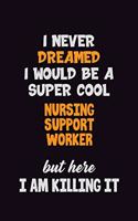 I Never Dreamed I would Be A Super Cool Nursing support worker But Here I Am Killing It