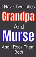 I Have Two Titles Grandpa And Murse and I Rock Them Both: Funny Quote Journal / Notebook - Humorous Gag For Nursing Student RN LPN CNA LVN APRN Medical assistant - Appreciation or Thank You Gift / Gift From
