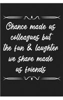 Chance made us colleagues but the fun & laughter we share made us friends