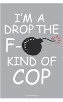 I'm A Drop The F- Kind Of Cop Lined Notebook: 6 x 9 inch lined notebook