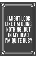 I Might Look Like I'm Doing Nothing, But in My Head I'm Quite Busy: Funny Blank Lined Ofiice Journals For Friend or Coworkers