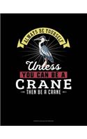 Always Be Yourself Unless You Can Be A Crane Then Be A Crane