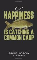 Happiness Is catching A Common Carp Fishing Log Book 120 Pages: Cool Freshwater Game Fish Saltwater Fly Fishes Journal Composition Notebook Notes Day Planner Notepad