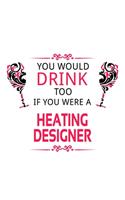 You Would Drink Too If You Were A Heating Designer: Awesome Heating Designer Notebook, Journal Gift, Diary, Doodle Gift or Notebook - 6 x 9 Compact Size- 109 Blank Lined Pages