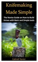 Knifemaking Made Simple: The Novice Guide on How to Build Knives with Basic and Simple tools
