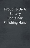 Proud To Be A Battery Container Finishing Hand: Lined Notebook For Men, Women And Co Workers