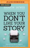When You Don't Like Your Story: What If Your Worst Chapters Could Become Your Greatest Victories?