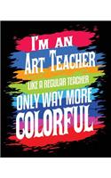 I'm An Art Teacher Like A Regular Teacher Only Way More Colorful