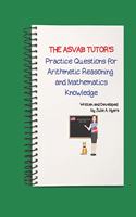 The ASVAB Tutor's Practice Questions for Arithmetic Reasoning and Mathematics Knowledge