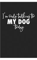 I'm Only Talking to My Dog Today: A 6x9 Inch Matte Softcover Journal Notebook with 120 Blank Lined Pages and a Funny Pet Dog Owner Cover Slogan
