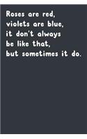 Roses Are Red, Violets Are Blue, It Don't Always Be Like That, But Sometimes It Do.