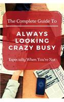 The Complete Guide to Always Looking Crazy Busy