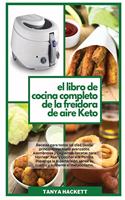 El Libro de Cocina Completo de la Freidora de Aire Keto: Recetas para todos los días, desde principiantes hasta avanzados. Asombrosas y Crujientes Recetas para Hornear, Asar y Cocinar a la Parrilla. Preven