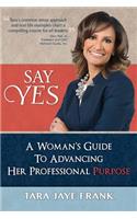 Say Yes: A Woman's Guide to Advancing Her Professional Purpose