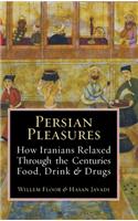 Persian Pleasures: How Iranians Relaxed Through the Centuries with Food, Drink and Drugs