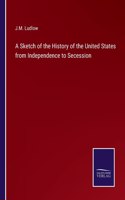 Sketch of the History of the United States from Independence to Secession
