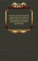 Historia De La Revolucion De Nueva Espana Antiguamente Anahuac: O Verdadero Origen Y Causas De Ella, Con La Relacion De Sus Progresos Hasta El Presente Ano De 1813 . (Spanish Edition)