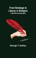 From Bondage to Liberty in Religion: A Spiritual Autobiography