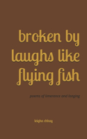 Broken By Laughs Like Flying Fish: poems of limerence and longing