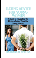 Dating Advice for Young Women: A Guide to Navigating the Modern Dating World for Young Women