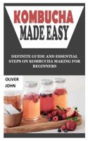 Kombucha Made Easy: Definite Guide and Essential Steps on Kombucha Making for Beginners