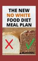 The New No White Food Diet Meal Plan: Easy approach to no white meal plan