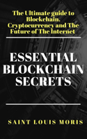 Essential Blockchain Secrets: The Ultimate Guide to Blockchain, Cryptocurrency and the Future of the Internet